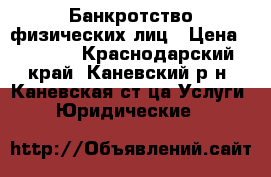Банкротство физических лиц › Цена ­ 1 000 - Краснодарский край, Каневский р-н, Каневская ст-ца Услуги » Юридические   